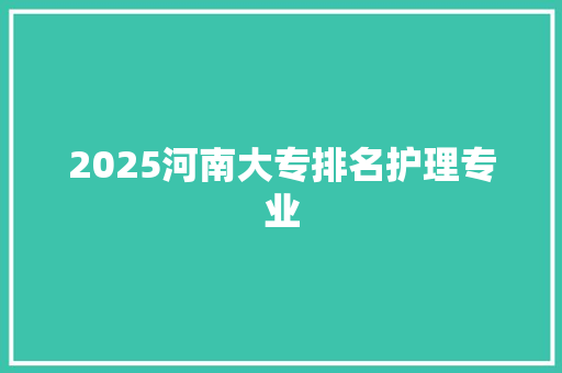 2025河南大专排名护理专业