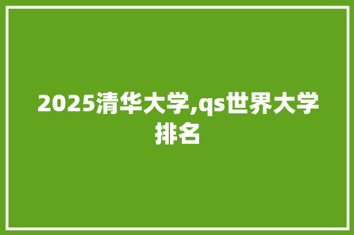 2025清华大学,qs世界大学排名