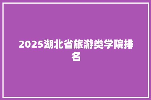 2025湖北省旅游类学院排名