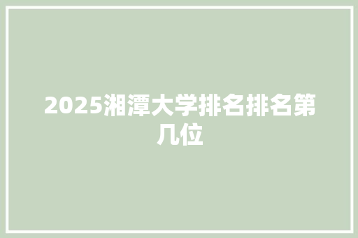 2025湘潭大学排名排名第几位