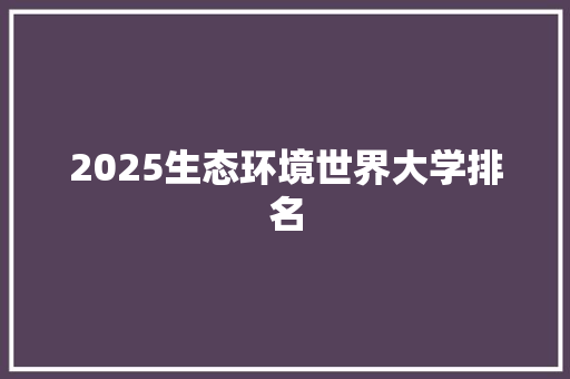 2025生态环境世界大学排名