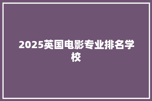 2025英国电影专业排名学校