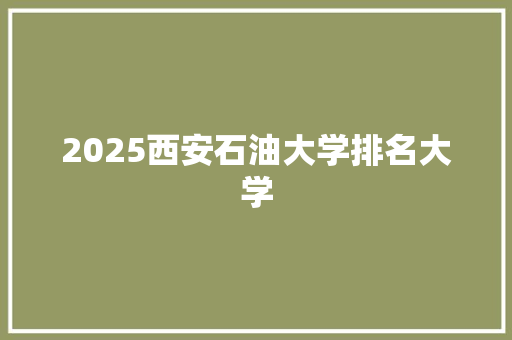2025西安石油大学排名大学