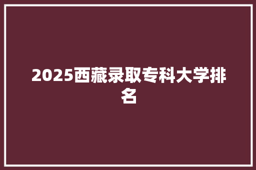 2025西藏录取专科大学排名