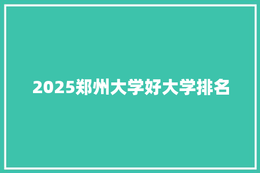 2025郑州大学好大学排名