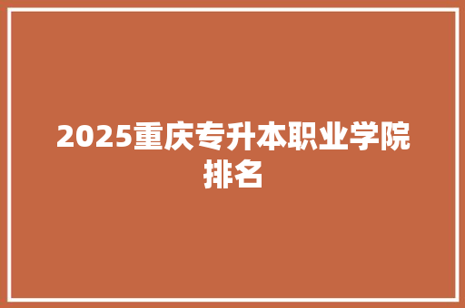 2025重庆专升本职业学院排名
