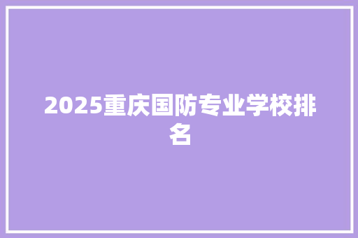 2025重庆国防专业学校排名