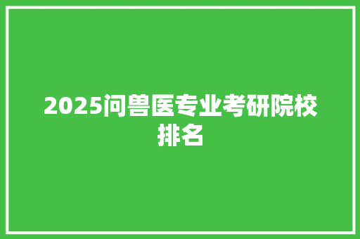 2025问兽医专业考研院校排名 词句相关