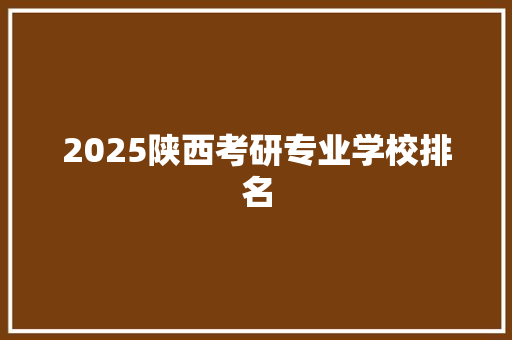 2025陕西考研专业学校排名