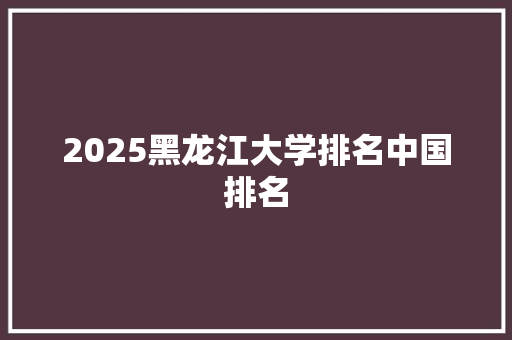 2025黑龙江大学排名中国排名