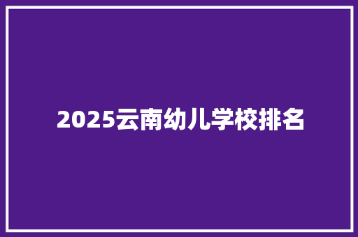 2025云南幼儿学校排名