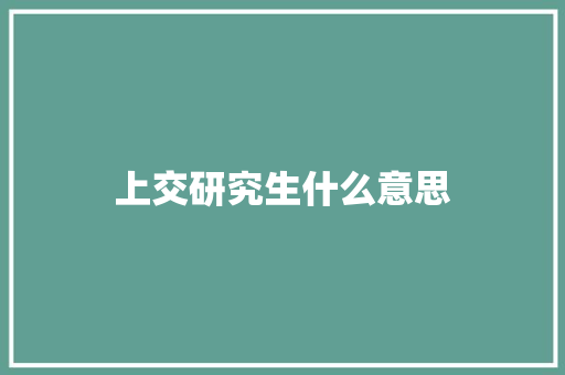 上交研究生什么意思