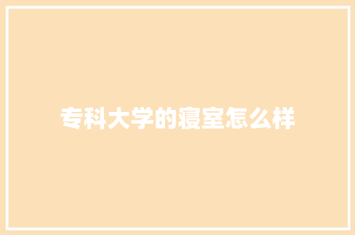 专科大学的寝室怎么样