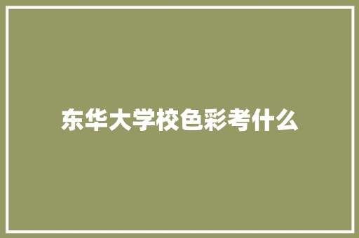 东华大学校色彩考什么