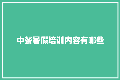 中餐暑假培训内容有哪些