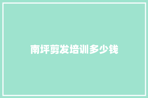 南坪剪发培训多少钱