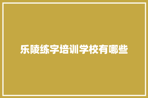 乐陵练字培训学校有哪些