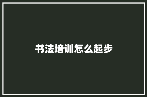 书法培训怎么起步