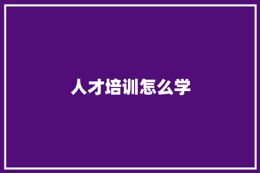 人才培训怎么学