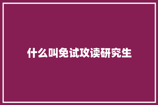 什么叫免试攻读研究生