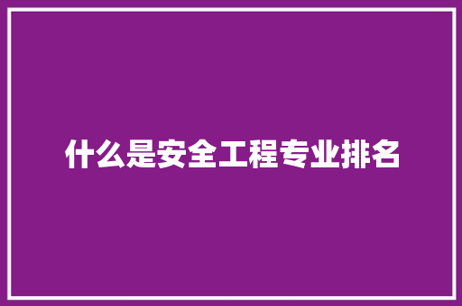 什么是安全工程专业排名