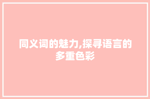 同义词的魅力,探寻语言的多重色彩