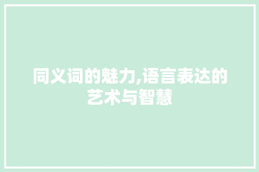 同义词的魅力,语言表达的艺术与智慧