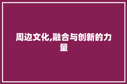 周边文化,融合与创新的力量