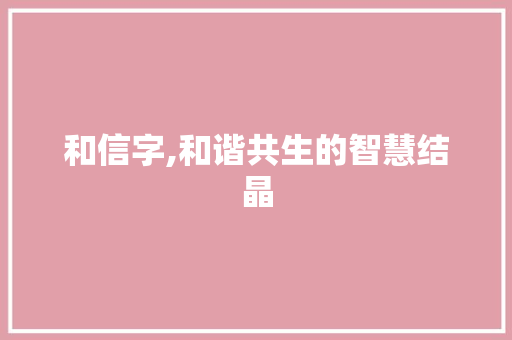 和信字,和谐共生的智慧结晶
