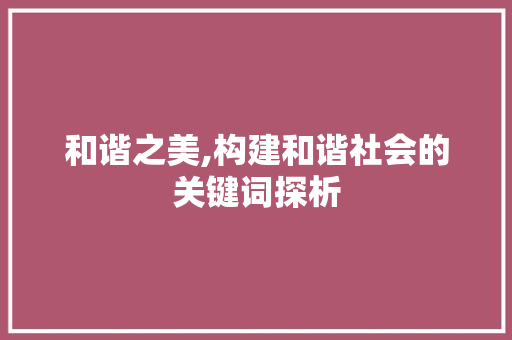 和谐之美,构建和谐社会的关键词探析