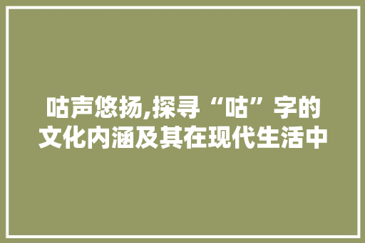 咕声悠扬,探寻“咕”字的文化内涵及其在现代生活中的应用