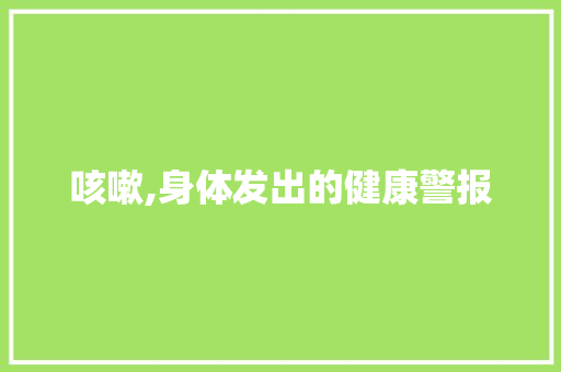 咳嗽,身体发出的健康警报