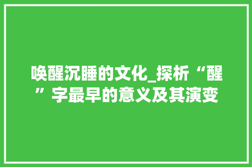 唤醒沉睡的文化_探析“醒”字最早的意义及其演变