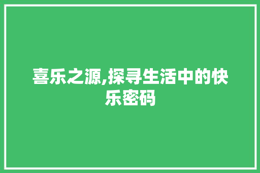 喜乐之源,探寻生活中的快乐密码