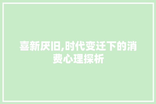 喜新厌旧,时代变迁下的消费心理探析