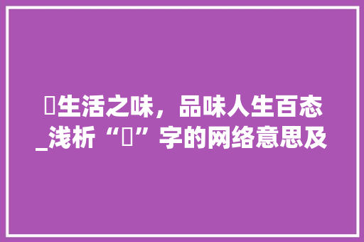 嚐生活之味，品味人生百态_浅析“嚐”字的网络意思及其文化内涵