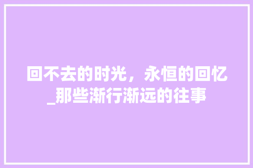 回不去的时光，永恒的回忆_那些渐行渐远的往事