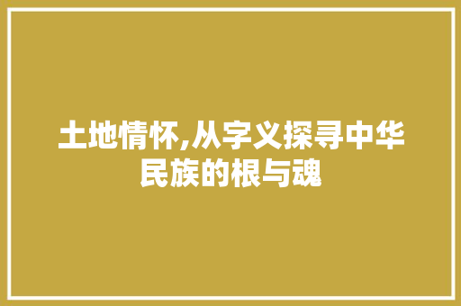 土地情怀,从字义探寻中华民族的根与魂