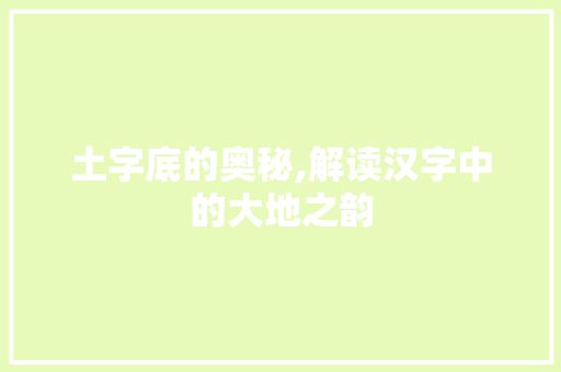 土字底的奥秘,解读汉字中的大地之韵