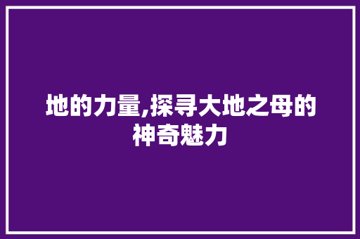 地的力量,探寻大地之母的神奇魅力