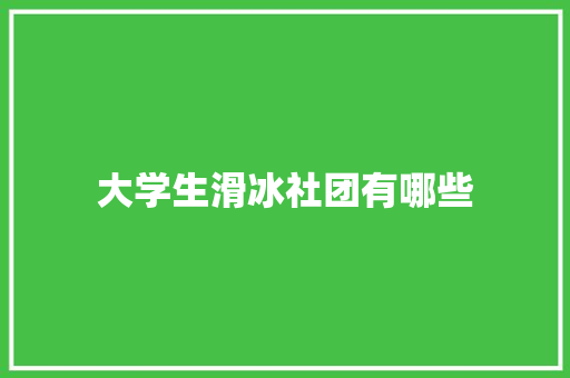 大学生滑冰社团有哪些