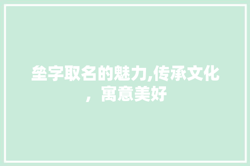 垒字取名的魅力,传承文化，寓意美好