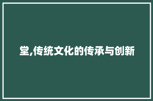 堂,传统文化的传承与创新
