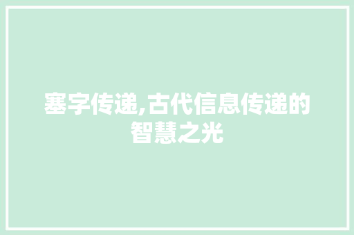 塞字传递,古代信息传递的智慧之光