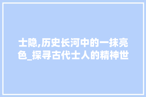 士隐,历史长河中的一抹亮色_探寻古代士人的精神世界