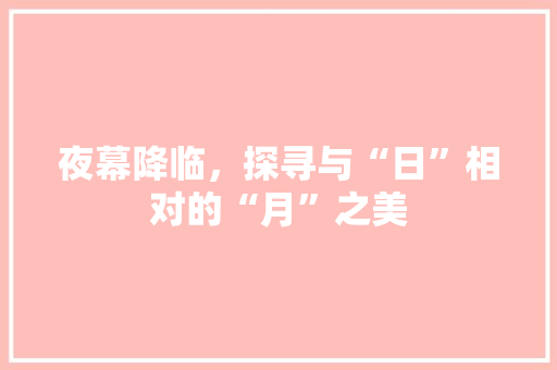 夜幕降临，探寻与“日”相对的“月”之美