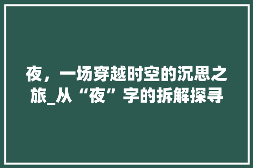 夜，一场穿越时空的沉思之旅_从“夜”字的拆解探寻中华文化之美