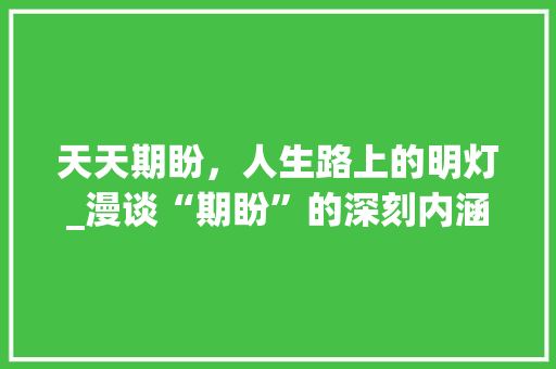 天天期盼，人生路上的明灯_漫谈“期盼”的深刻内涵及其价值