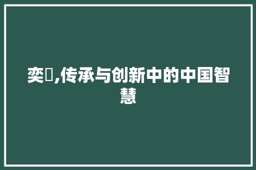 奕炘,传承与创新中的中国智慧