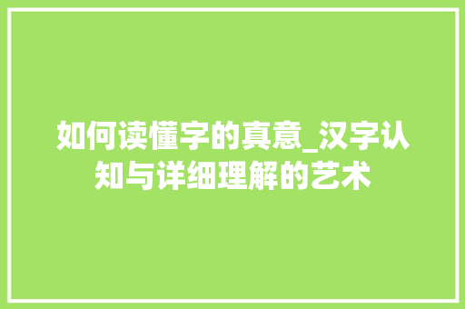 如何读懂字的真意_汉字认知与详细理解的艺术